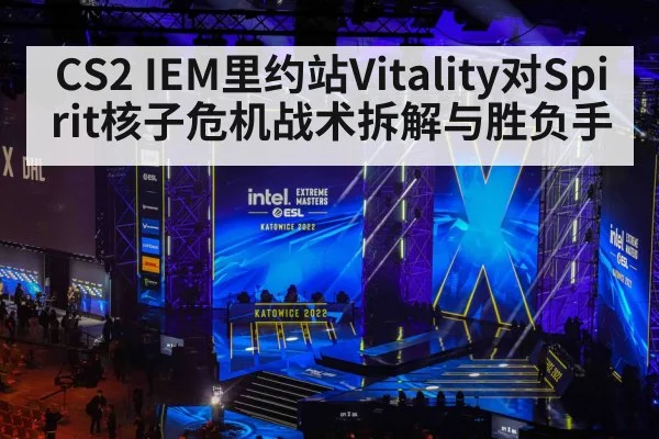 CS2 IEM里约站Vitality对Spirit核子危机战术拆解与胜负手