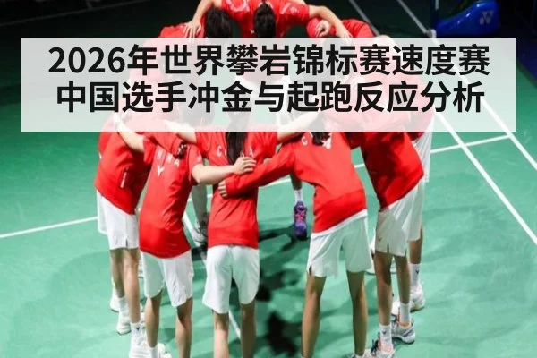 2026年世界攀岩锦标赛速度赛中国选手冲金与起跑反应分析