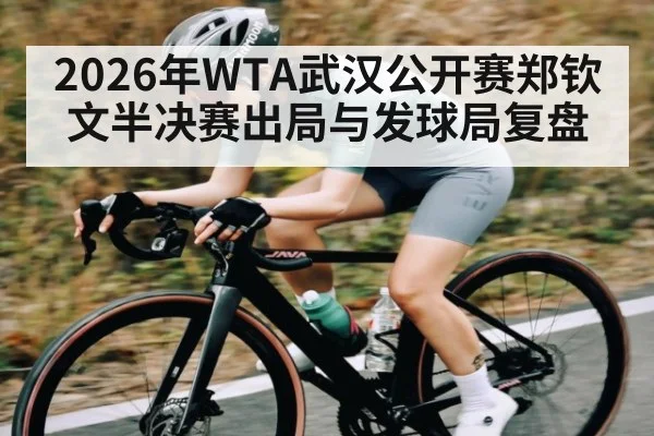 2026年WTA武汉公开赛郑钦文半决赛出局与发球局复盘