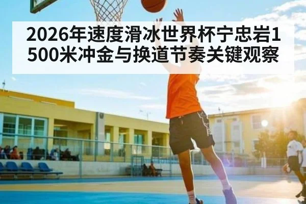 2026年速度滑冰世界杯宁忠岩1500米冲金与换道节奏关键观察