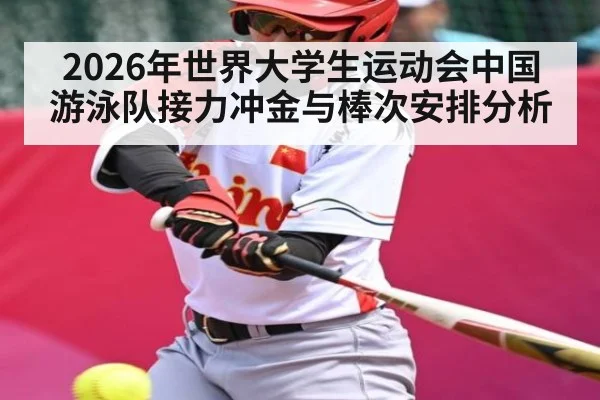 2026年世界大学生运动会中国游泳队接力冲金与棒次安排分析
